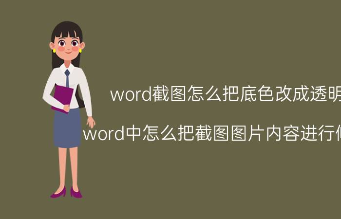 word截图怎么把底色改成透明 word中怎么把截图图片内容进行修改？